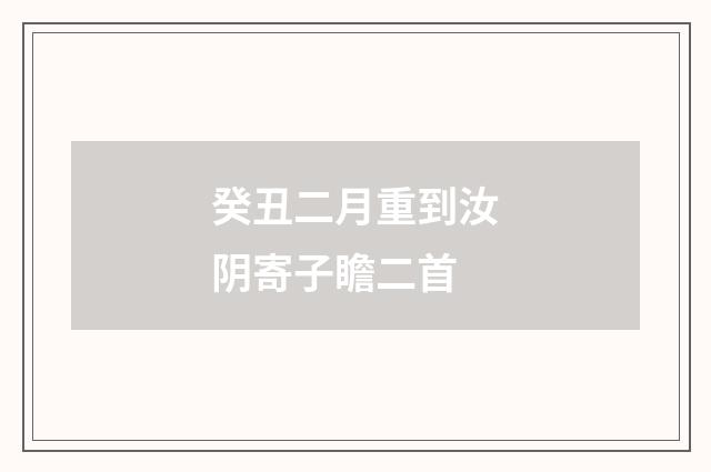 癸丑二月重到汝阴寄子瞻二首
