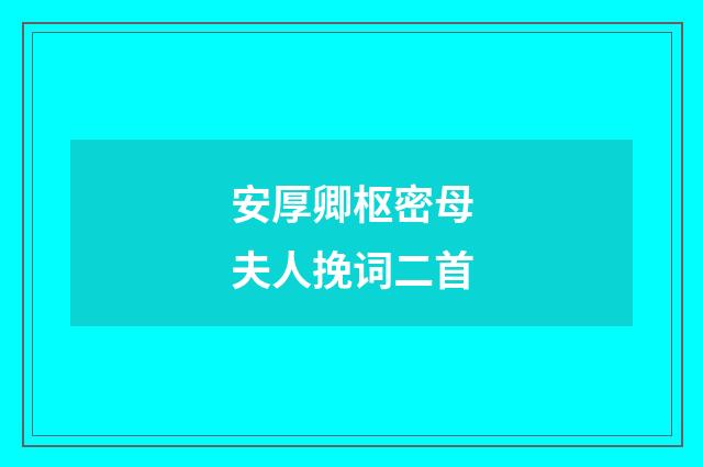 安厚卿枢密母夫人挽词二首