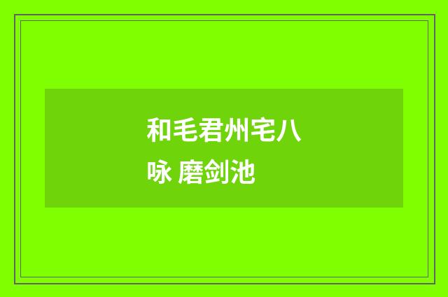 和毛君州宅八咏 磨剑池