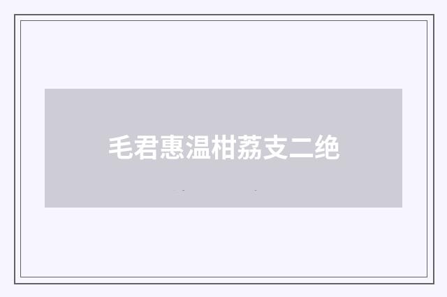 毛君惠温柑荔支二绝