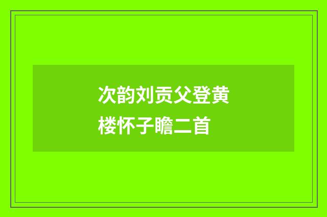 次韵刘贡父登黄楼怀子瞻二首