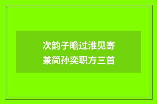 次韵子瞻过淮见寄兼简孙奕职方三首