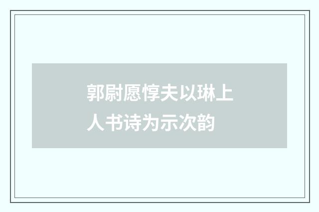 郭尉愿惇夫以琳上人书诗为示次韵
