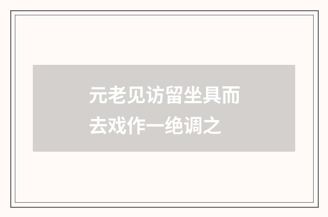 元老见访留坐具而去戏作一绝调之