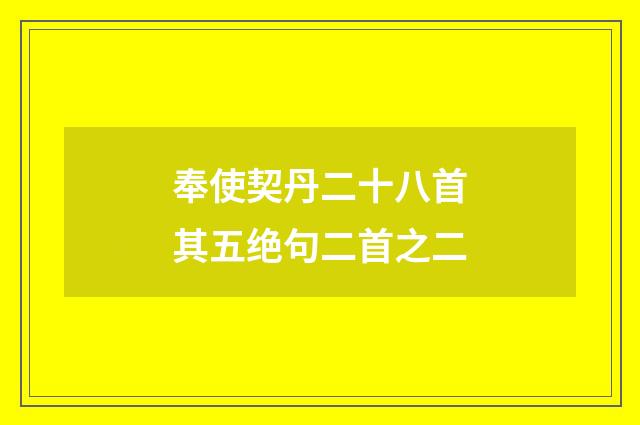 奉使契丹二十八首其五绝句二首之二