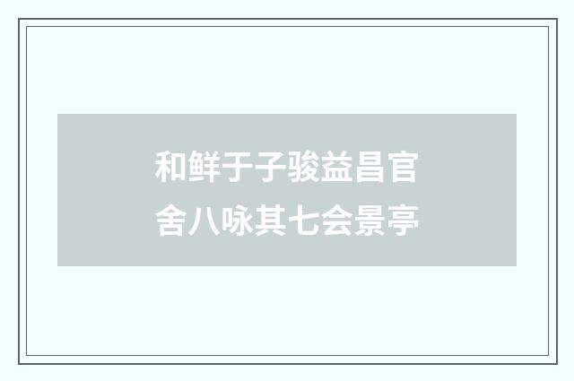 和鲜于子骏益昌官舍八咏其七会景亭