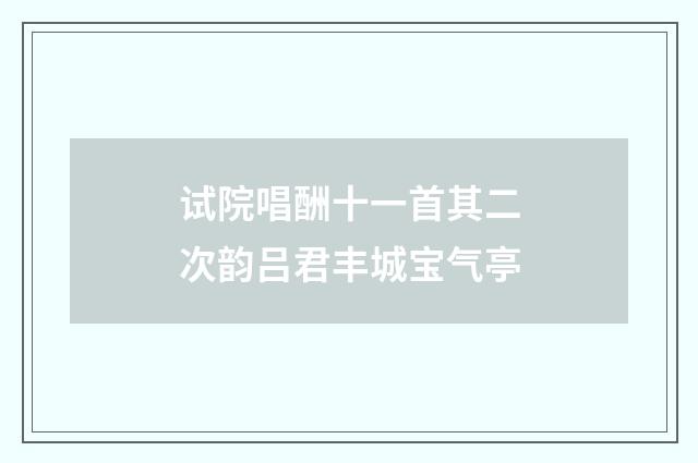 试院唱酬十一首其二次韵吕君丰城宝气亭