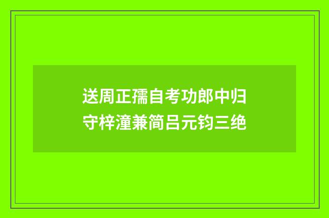送周正孺自考功郎中归守梓潼兼简吕元钧三绝