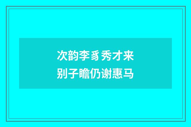 次韵李豸秀才来别子瞻仍谢惠马