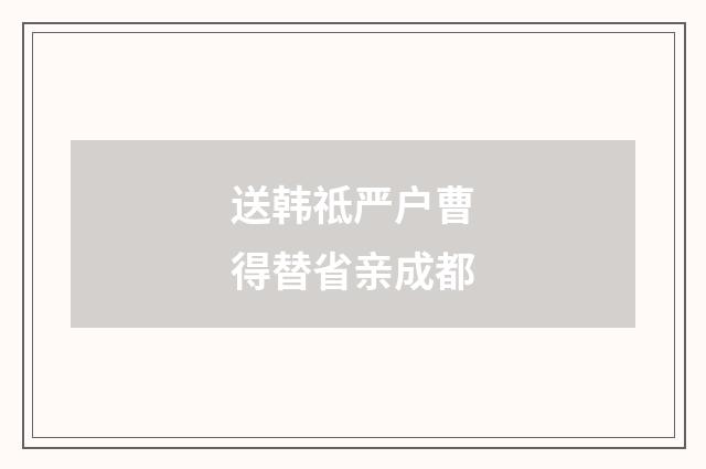 送韩祗严户曹得替省亲成都