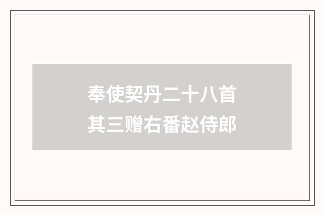 奉使契丹二十八首其三赠右番赵侍郎
