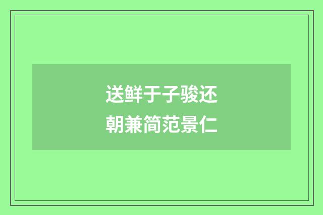 送鲜于子骏还朝兼简范景仁