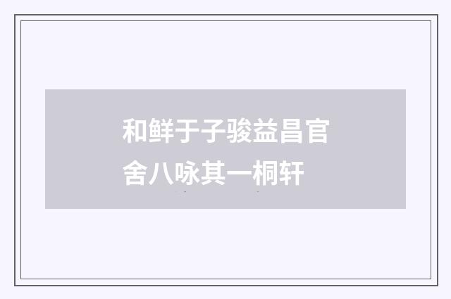 和鲜于子骏益昌官舍八咏其一桐轩