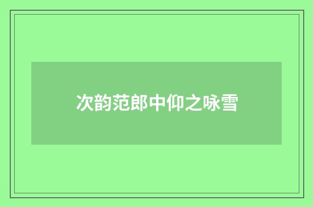 次韵范郎中仰之咏雪