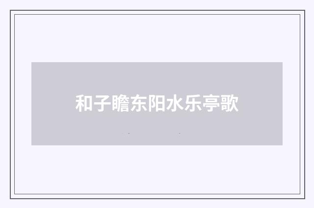 和子瞻东阳水乐亭歌