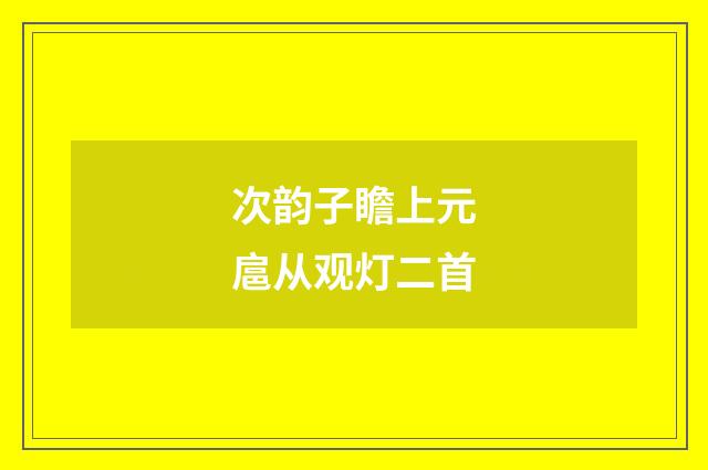 次韵子瞻上元扈从观灯二首