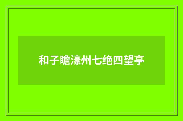 和子瞻濠州七绝四望亭