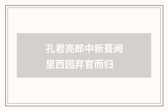孔君亮郎中新葺阙里西园弃官而归