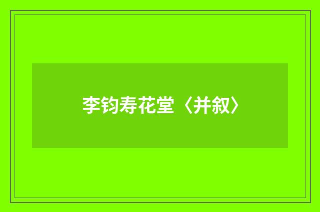 李钧寿花堂〈并叙〉