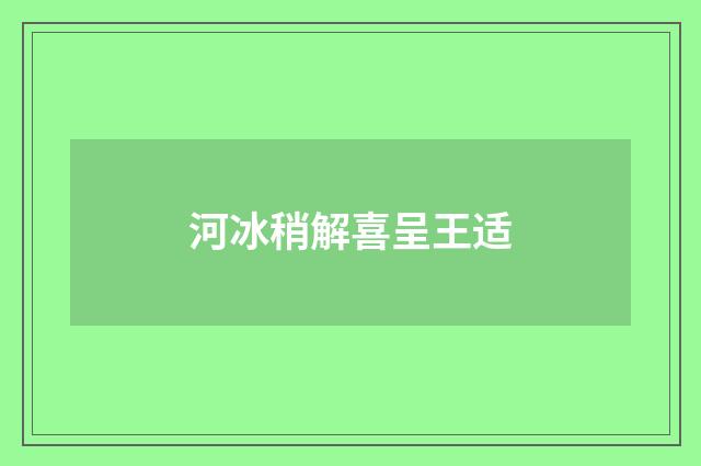 河冰稍解喜呈王适