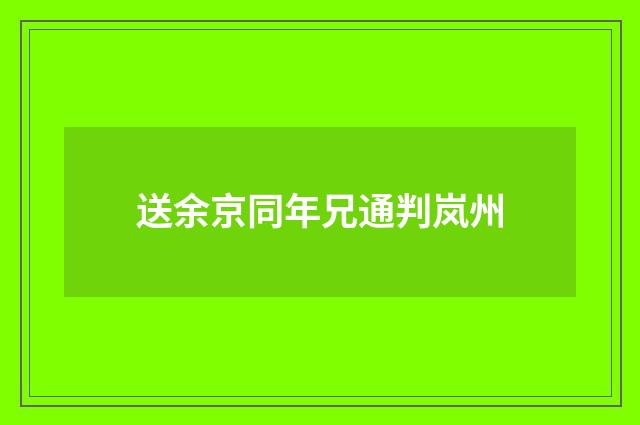 送余京同年兄通判岚州