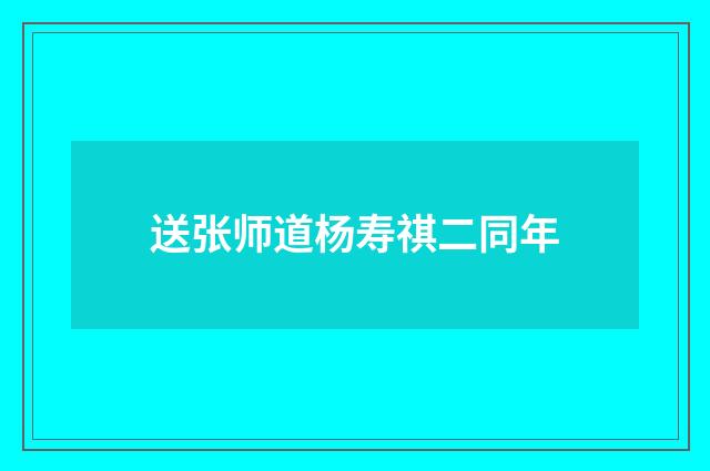 送张师道杨寿祺二同年