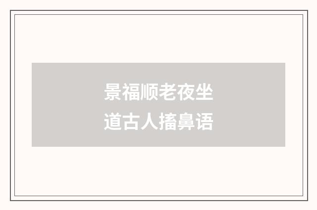 景福顺老夜坐道古人搐鼻语