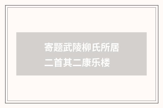 寄题武陵柳氏所居二首其二康乐楼