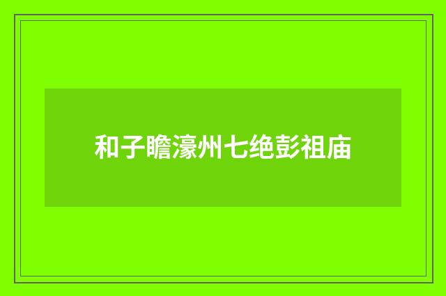 和子瞻濠州七绝彭祖庙