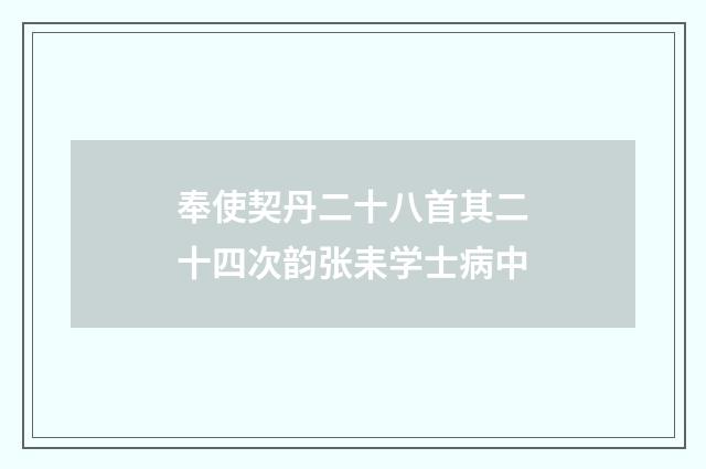 奉使契丹二十八首其二十四次韵张耒学士病中