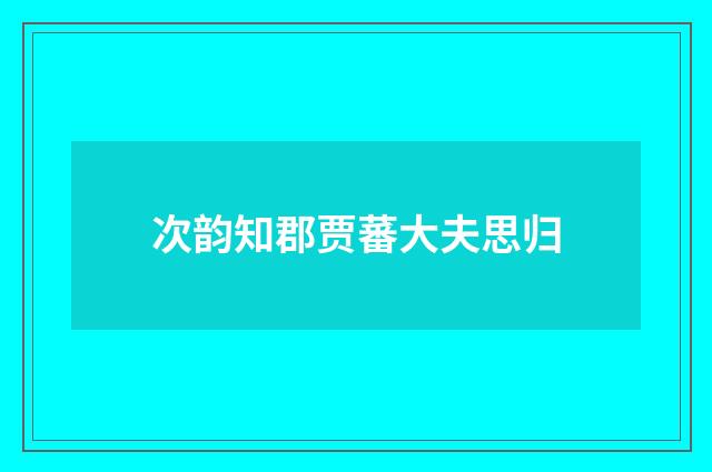 次韵知郡贾蕃大夫思归