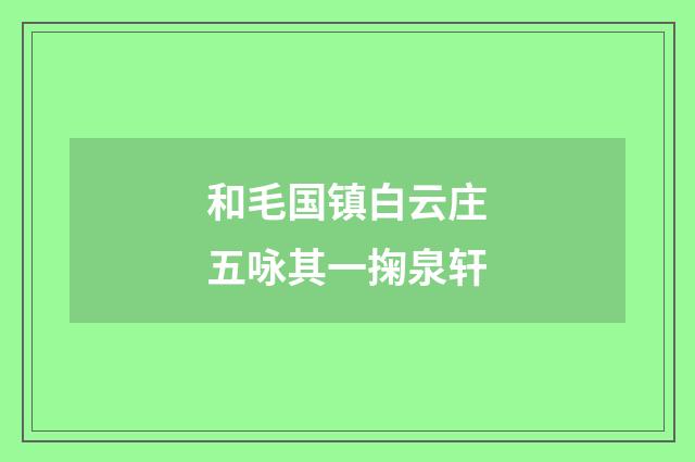 和毛国镇白云庄五咏其一掬泉轩