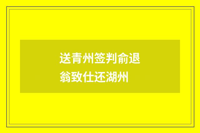 送青州签判俞退翁致仕还湖州