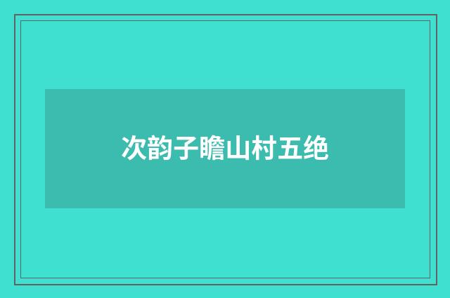 次韵子瞻山村五绝