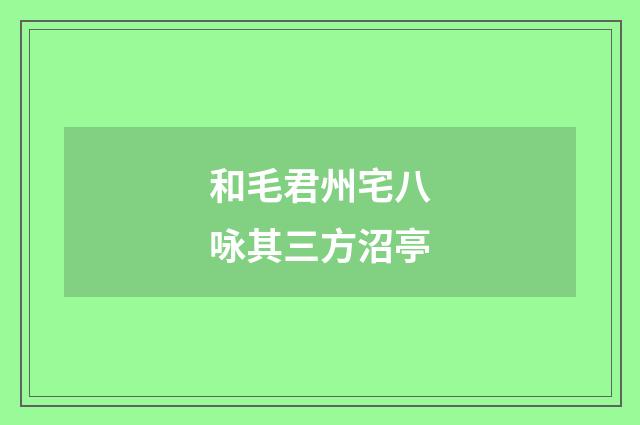 和毛君州宅八咏其三方沼亭