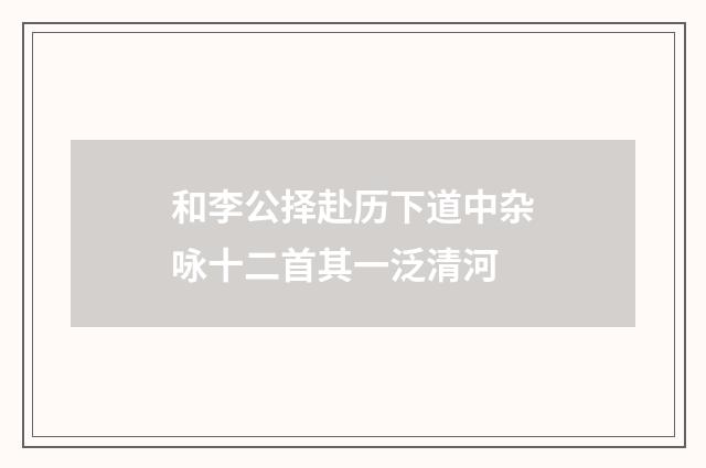 和李公择赴历下道中杂咏十二首其一泛清河