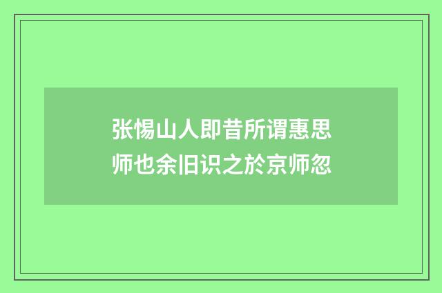 张惕山人即昔所谓惠思师也余旧识之於京师忽