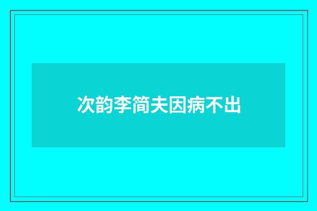 次韵李简夫因病不出