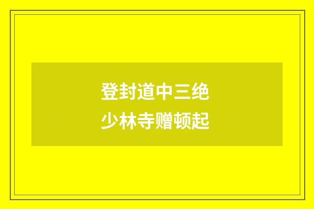 登封道中三绝 少林寺赠顿起