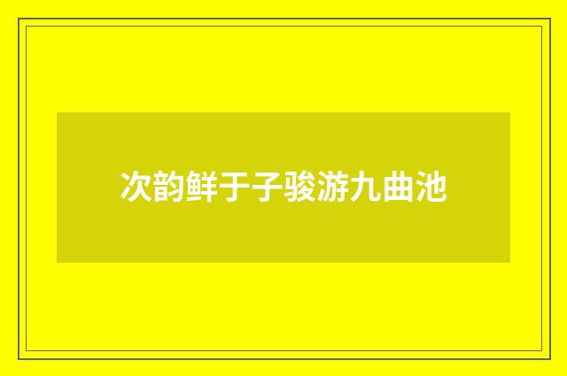 次韵鲜于子骏游九曲池