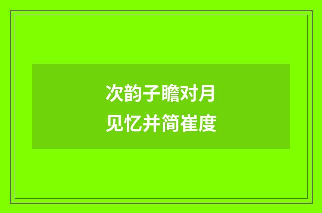 次韵子瞻对月见忆并简崔度