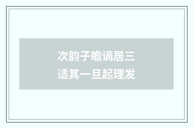 次韵子瞻谪居三适其一旦起理发