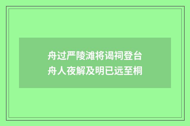 舟过严陵滩将谒祠登台舟人夜解及明已远至桐