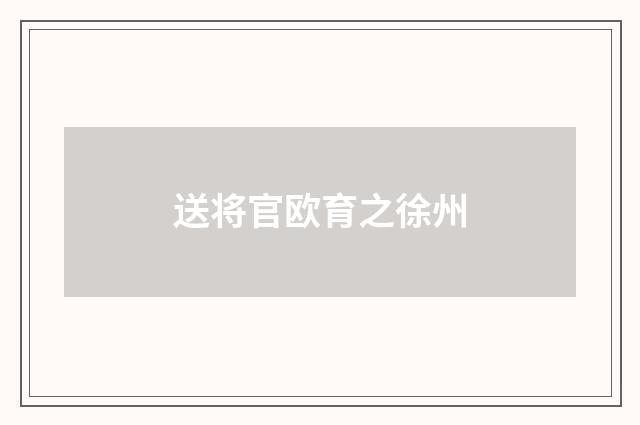 送将官欧育之徐州
