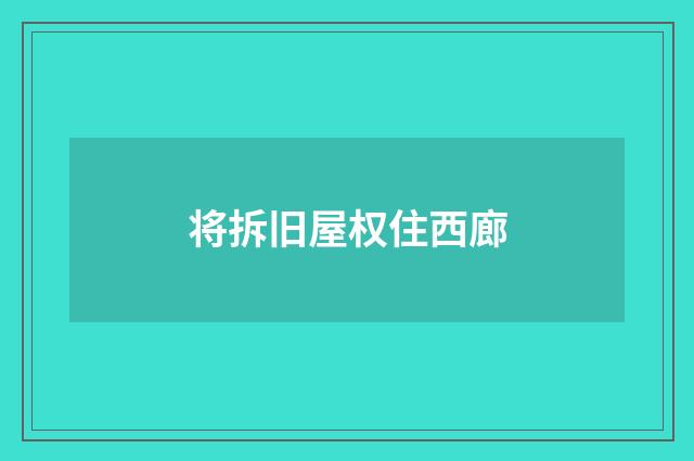 将拆旧屋权住西廊
