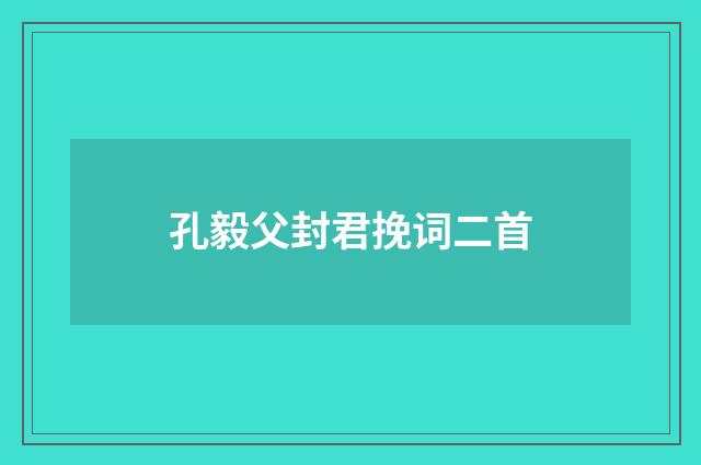 孔毅父封君挽词二首