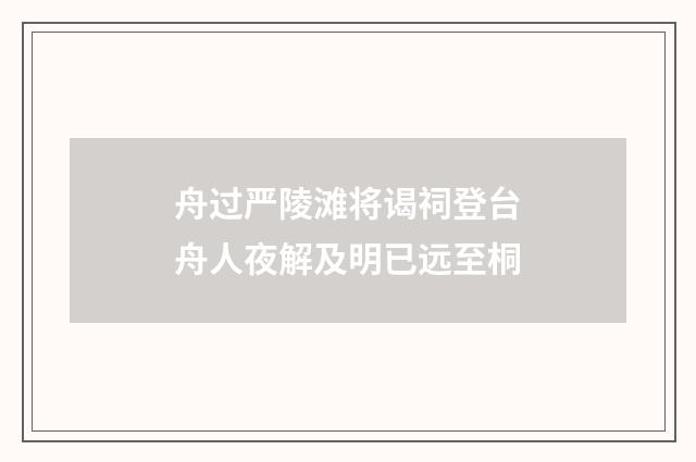 舟过严陵滩将谒祠登台舟人夜解及明已远至桐
