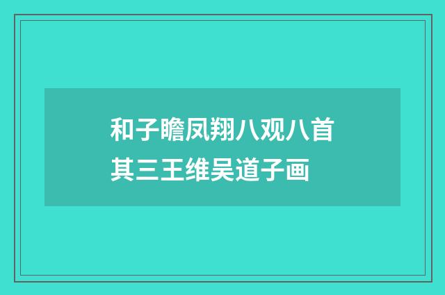 和子瞻凤翔八观八首其三王维吴道子画