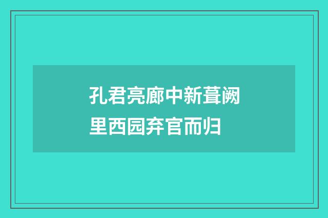 孔君亮廊中新葺阙里西园弃官而归