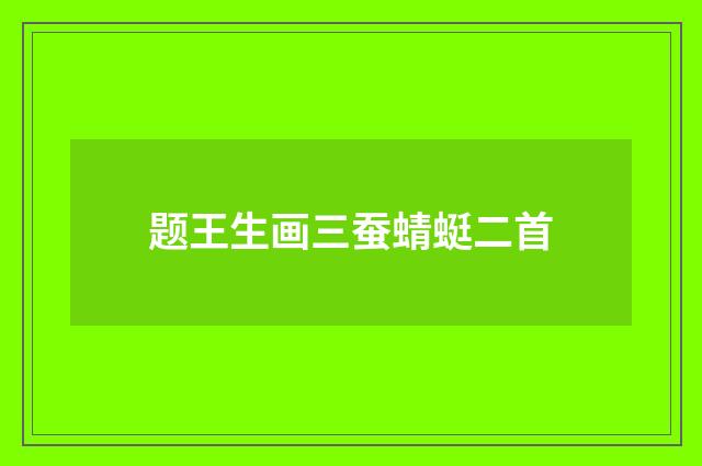 题王生画三蚕蜻蜓二首